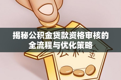 牡丹江揭秘公积金贷款资格审核的全流程与优化策略