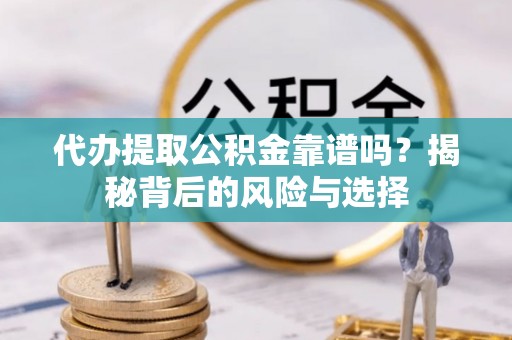 牡丹江代办提取公积金靠谱吗？揭秘背后的风险与选择