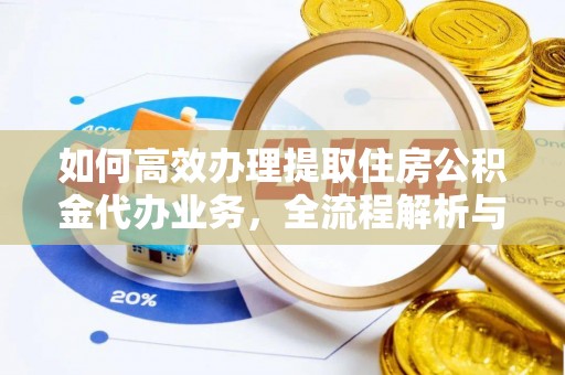 牡丹江如何高效办理提取住房公积金代办业务，全流程解析与实用建议