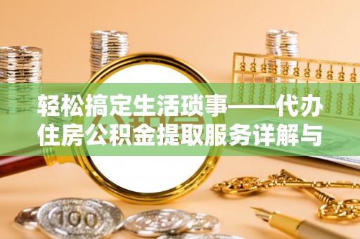 牡丹江轻松搞定生活琐事——代办住房公积金提取服务详解与实用指南