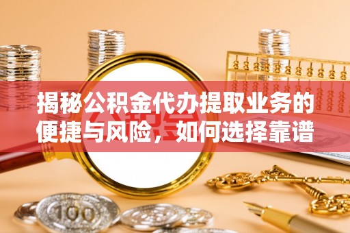 牡丹江揭秘公积金代办提取业务的便捷与风险，如何选择靠谱服务？