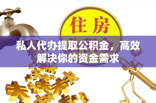 牡丹江私人代办提取公积金，高效解决你的资金需求