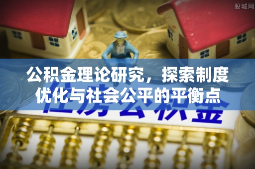 牡丹江公积金理论研究，探索制度优化与社会公平的平衡点