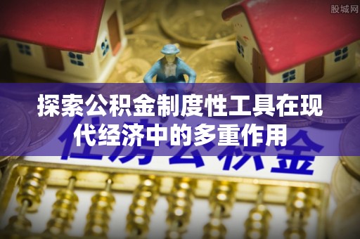 牡丹江探索公积金制度性工具在现代经济中的多重作用