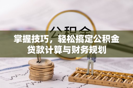 牡丹江掌握技巧，轻松搞定公积金贷款计算与财务规划