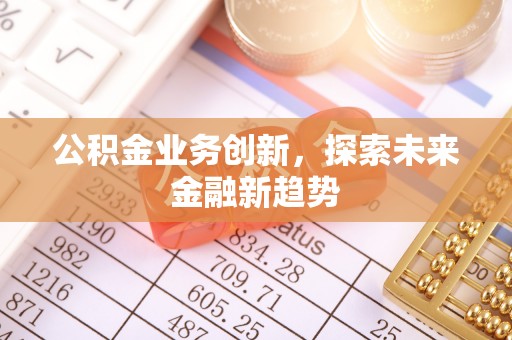 牡丹江公积金业务创新，探索未来金融新趋势