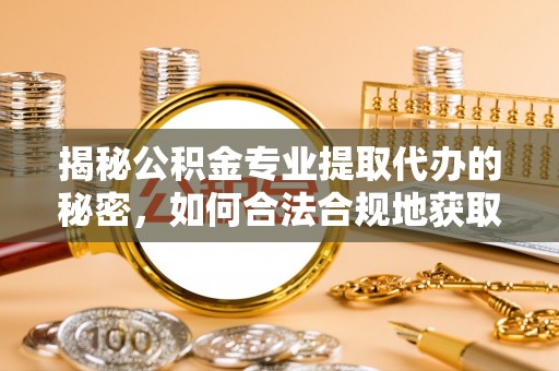 牡丹江揭秘公积金专业提取代办的秘密，如何合法合规地获取你的住房基金？