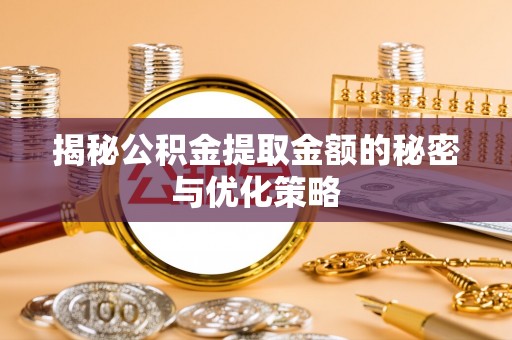 牡丹江揭秘公积金提取金额的秘密与优化策略