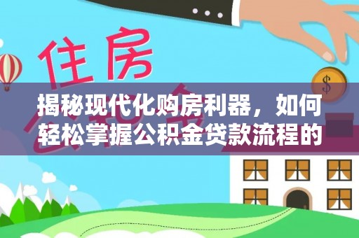 牡丹江揭秘现代化购房利器，如何轻松掌握公积金贷款流程的每一个细节