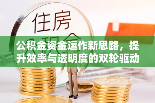 牡丹江公积金资金运作新思路，提升效率与透明度的双轮驱动