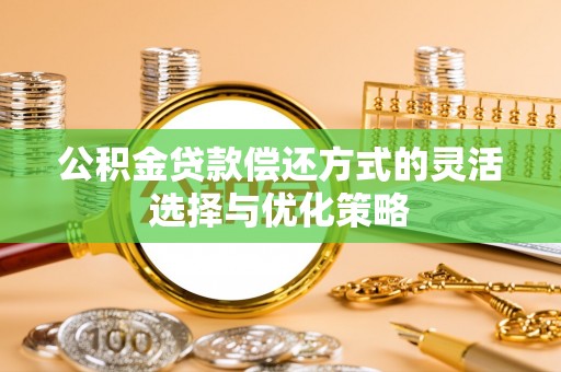 牡丹江公积金贷款偿还方式的灵活选择与优化策略