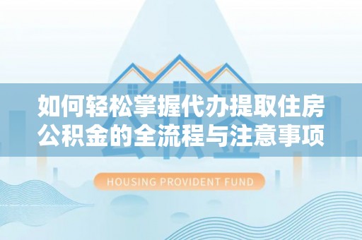 牡丹江如何轻松掌握代办提取住房公积金的全流程与注意事项