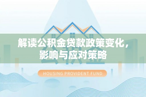牡丹江解读公积金贷款政策变化，影响与应对策略