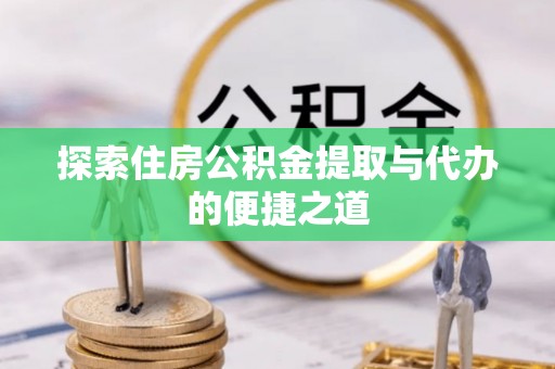 牡丹江探索住房公积金提取与代办的便捷之道