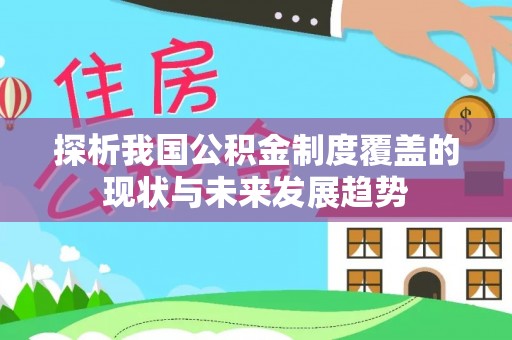 牡丹江探析我国公积金制度覆盖的现状与未来发展趋势