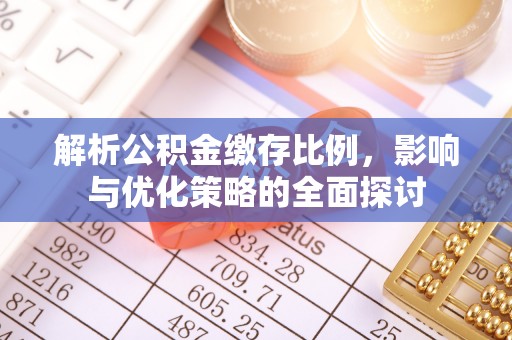 牡丹江解析公积金缴存比例，影响与优化策略的全面探讨
