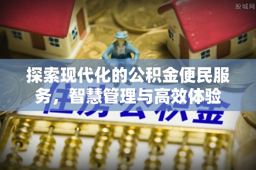 牡丹江探索现代化的公积金便民服务，智慧管理与高效体验