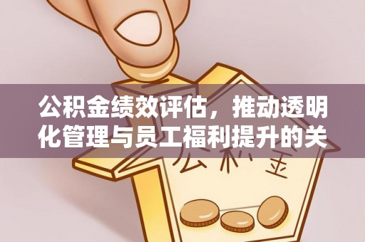 牡丹江公积金绩效评估，推动透明化管理与员工福利提升的关键