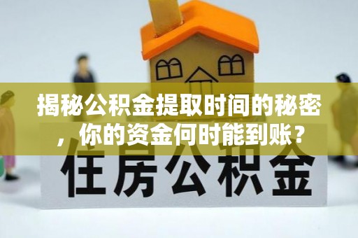 牡丹江揭秘公积金提取时间的秘密，你的资金何时能到账？