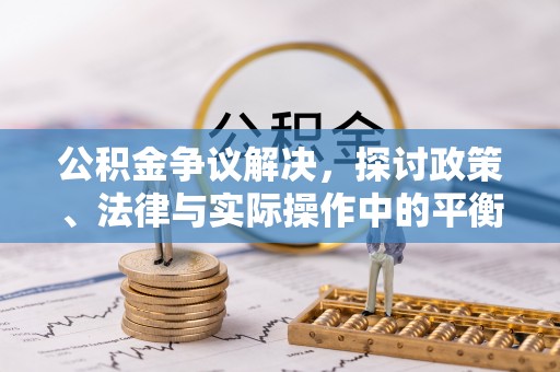 牡丹江公积金争议解决，探讨政策、法律与实际操作中的平衡之道