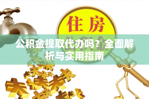 牡丹江公积金提取代办吗？全面解析与实用指南