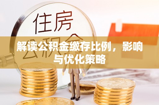 牡丹江解读公积金缴存比例，影响与优化策略