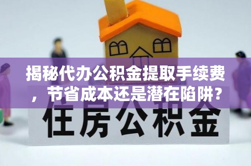 牡丹江揭秘代办公积金提取手续费，节省成本还是潜在陷阱？