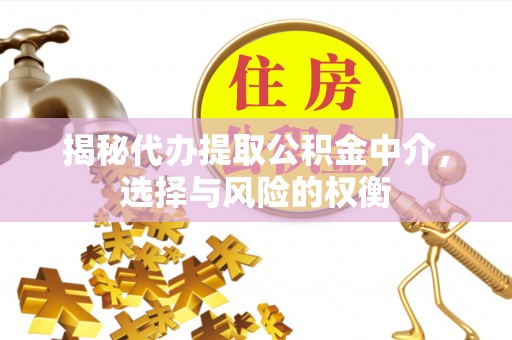 牡丹江揭秘代办提取公积金中介，选择与风险的权衡