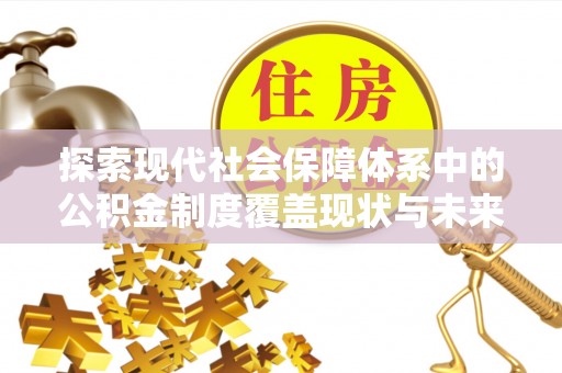 牡丹江探索现代社会保障体系中的公积金制度覆盖现状与未来