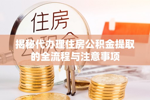 牡丹江揭秘代办理住房公积金提取的全流程与注意事项