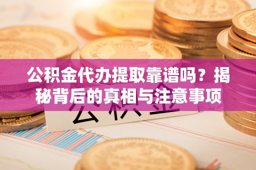 牡丹江公积金代办提取靠谱吗？揭秘背后的真相与注意事项