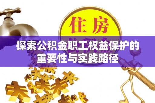 牡丹江探索公积金职工权益保护的重要性与实践路径