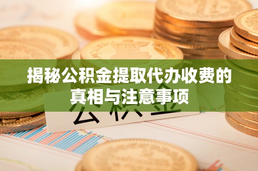 牡丹江揭秘公积金提取代办收费的真相与注意事项