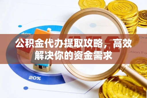 牡丹江公积金代办提取攻略，高效解决你的资金需求