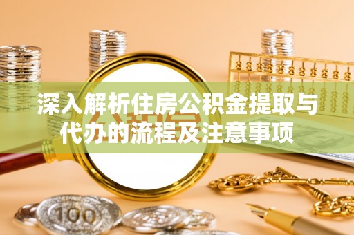 牡丹江深入解析住房公积金提取与代办的流程及注意事项