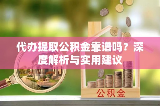 牡丹江代办提取公积金靠谱吗？深度解析与实用建议