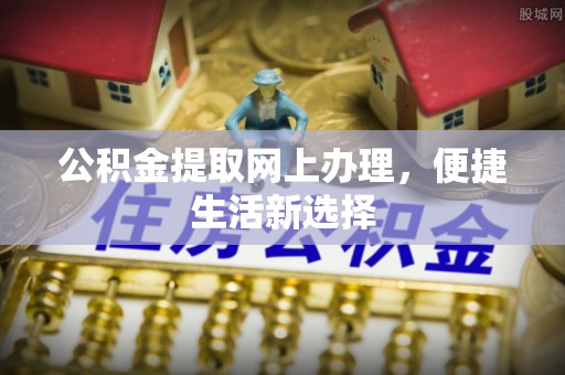 牡丹江公积金提取网上办理，便捷生活新选择