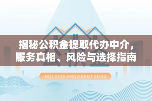 牡丹江揭秘公积金提取代办中介，服务真相、风险与选择指南