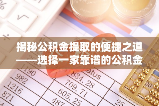 牡丹江揭秘公积金提取的便捷之道——选择一家靠谱的公积金提取代办公司