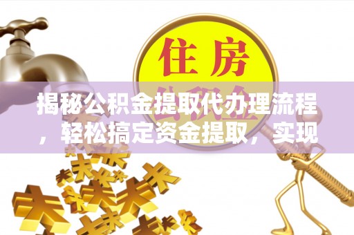 牡丹江揭秘公积金提取代办理流程，轻松搞定资金提取，实现财务自由