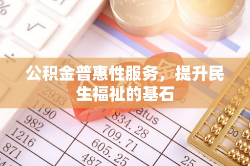 牡丹江公积金普惠性服务，提升民生福祉的基石