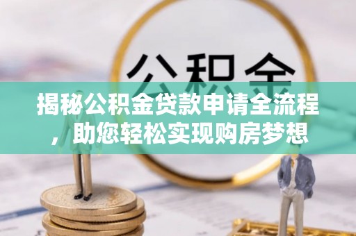 牡丹江揭秘公积金贷款申请全流程，助您轻松实现购房梦想