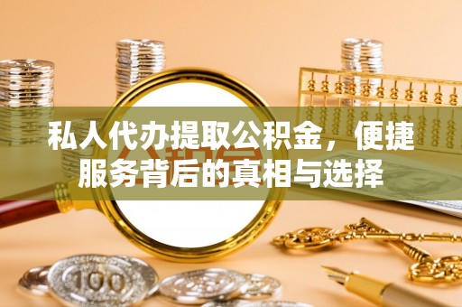 牡丹江私人代办提取公积金，便捷服务背后的真相与选择