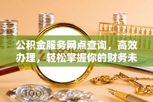 牡丹江公积金服务网点查询，高效办理，轻松掌握你的财务未来