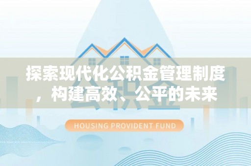 牡丹江探索现代化公积金管理制度，构建高效、公平的未来