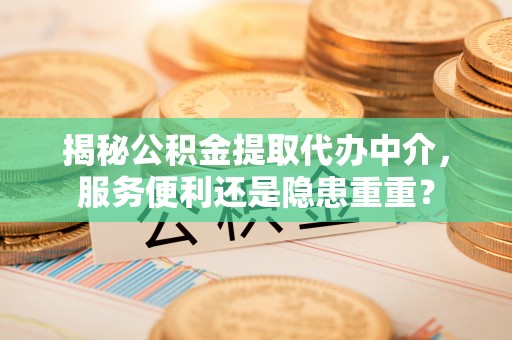 牡丹江揭秘公积金提取代办中介，服务便利还是隐患重重？
