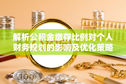 牡丹江解析公积金缴存比例对个人财务规划的影响及优化策略