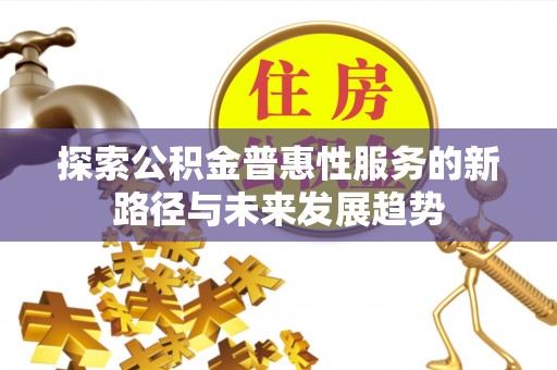 牡丹江探索公积金普惠性服务的新路径与未来发展趋势