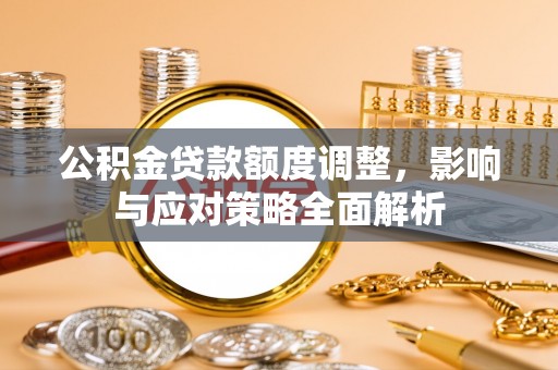 牡丹江公积金贷款额度调整，影响与应对策略全面解析