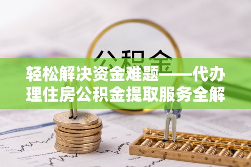 牡丹江轻松解决资金难题——代办理住房公积金提取服务全解析